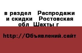  в раздел : Распродажи и скидки . Ростовская обл.,Шахты г.